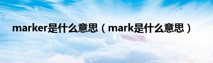 marker是什么意思（mark是什么意思）