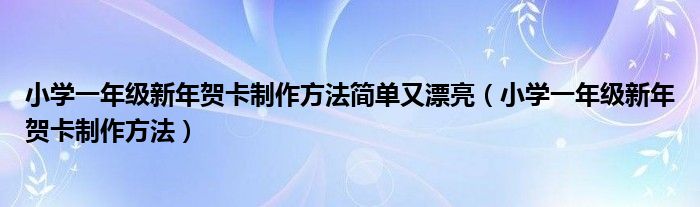 小学一年级新年贺卡制作方法简单又漂亮（小学一年级新年贺卡制作方法）