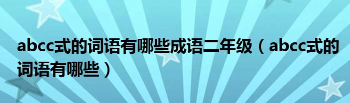 abcc式的词语有哪些成语二年级（abcc式的词语有哪些）