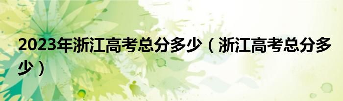 2023年浙江高考总分多少（浙江高考总分多少）