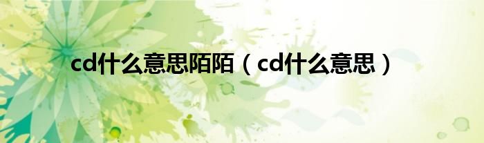 cd什么意思陌陌（cd什么意思）