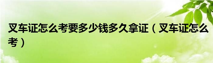 叉车证怎么考要多少钱多久拿证（叉车证怎么考）