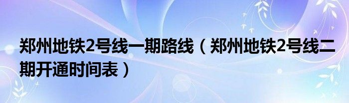 郑州地铁2号线一期路线（郑州地铁2号线二期开通时间表）