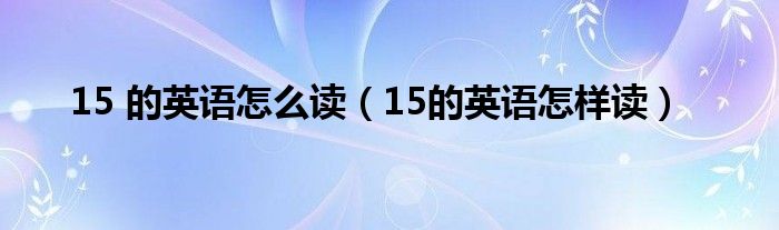 15 的英语怎么读（15的英语怎样读）