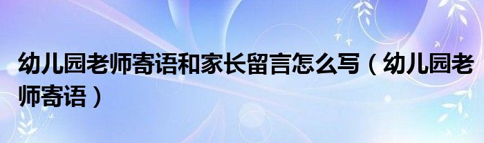 幼儿园老师寄语和家长留言怎么写（幼儿园老师寄语）