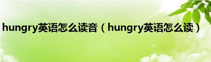 hungry英语怎么读音（hungry英语怎么读）