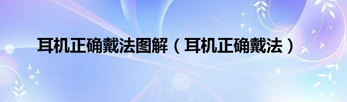 耳机正确戴法图解（耳机正确戴法）