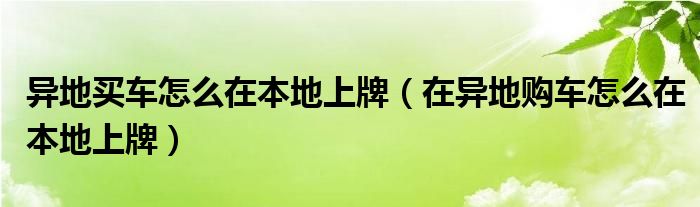 异地买车怎么在本地上牌（在异地购车怎么在本地上牌）