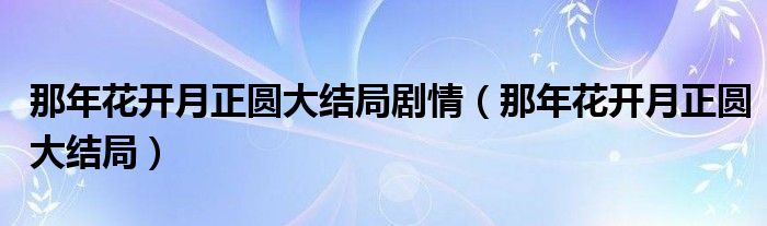 那年花开月正圆大结局剧情（那年花开月正圆大结局）