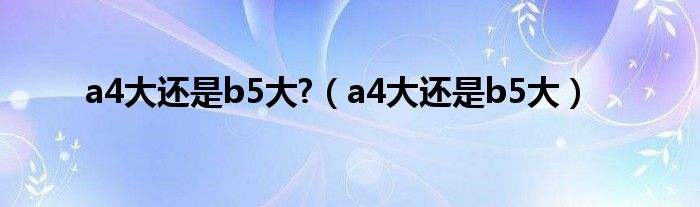 a4大还是b5大?（a4大还是b5大）