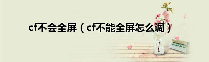 cf不会全屏（cf不能全屏怎么调）