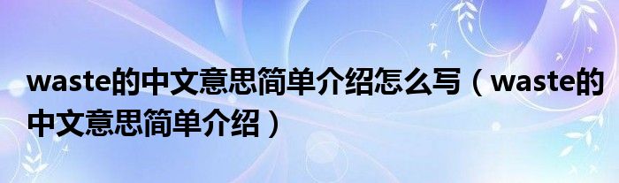 waste的中文意思简单介绍怎么写（waste的中文意思简单介绍）