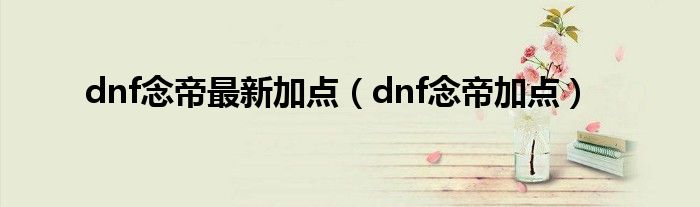 dnf念帝最新加点（dnf念帝加点）