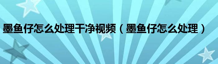 墨鱼仔怎么处理干净视频（墨鱼仔怎么处理）