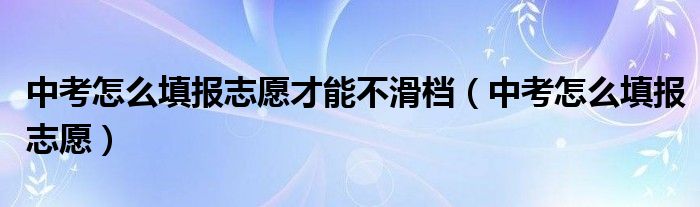 中考怎么填报志愿才能不滑档（中考怎么填报志愿）