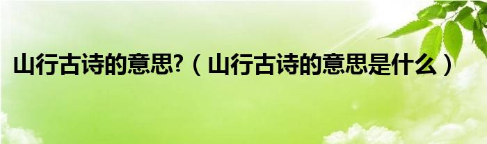 山行古诗的意思?（山行古诗的意思是什么）