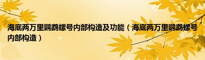 海底两万里鹦鹉螺号内部构造及功能（海底两万里鹦鹉螺号内部构造）