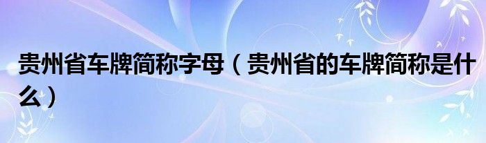 贵州省车牌简称字母（贵州省的车牌简称是什么）