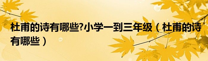 杜甫的诗有哪些?小学一到三年级（杜甫的诗有哪些）