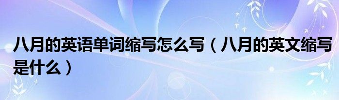 八月的英语单词缩写怎么写（八月的英文缩写是什么）