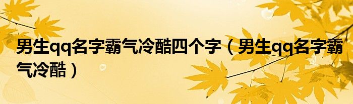 男生qq名字霸气冷酷四个字（男生qq名字霸气冷酷）