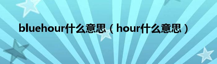 bluehour什么意思（hour什么意思）