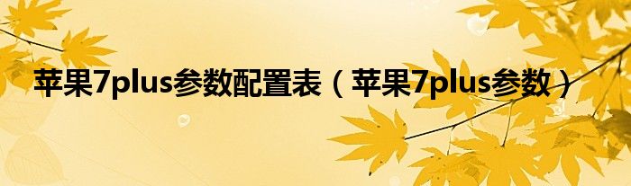 苹果7plus参数配置表（苹果7plus参数）