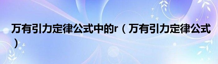 万有引力定律公式中的r（万有引力定律公式）