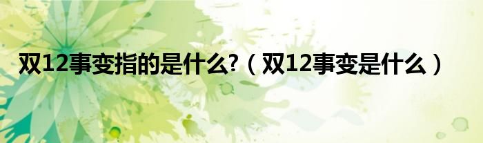 双12事变指的是什么?（双12事变是什么）