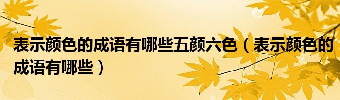 表示颜色的成语有哪些五颜六色（表示颜色的成语有哪些）