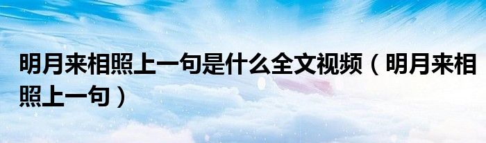 明月来相照上一句是什么全文视频（明月来相照上一句）