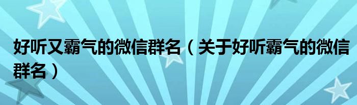 好听又霸气的微信群名（关于好听霸气的微信群名）