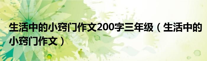 生活中的小窍门作文200字三年级（生活中的小窍门作文）