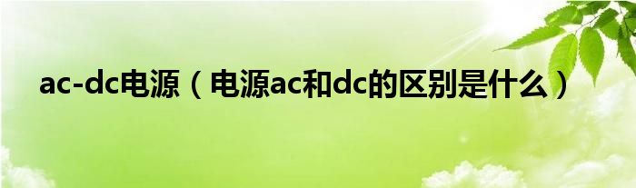 ac-dc电源（电源ac和dc的区别是什么）