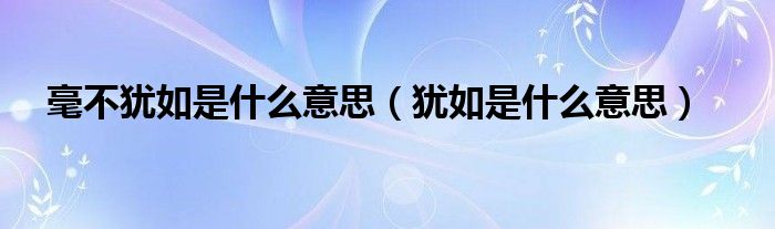 毫不犹如是什么意思（犹如是什么意思）