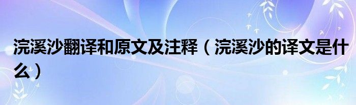 浣溪沙翻译和原文及注释（浣溪沙的译文是什么）