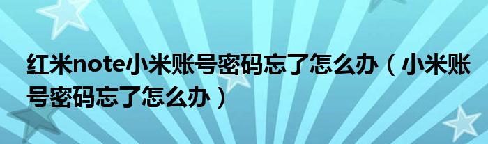 红米note小米账号密码忘了怎么办（小米账号密码忘了怎么办）