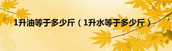 1升油等于多少斤（1升水等于多少斤）