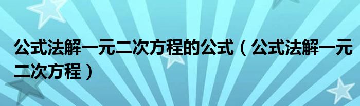 公式法解一元二次方程的公式（公式法解一元二次方程）