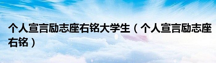 个人宣言励志座右铭大学生（个人宣言励志座右铭）