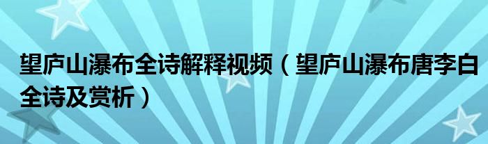 望庐山瀑布全诗解释视频（望庐山瀑布唐李白全诗及赏析）