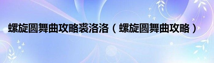 螺旋圆舞曲攻略裘洛洛（螺旋圆舞曲攻略）