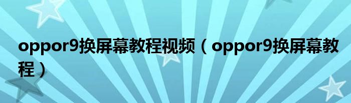 oppor9换屏幕教程视频（oppor9换屏幕教程）