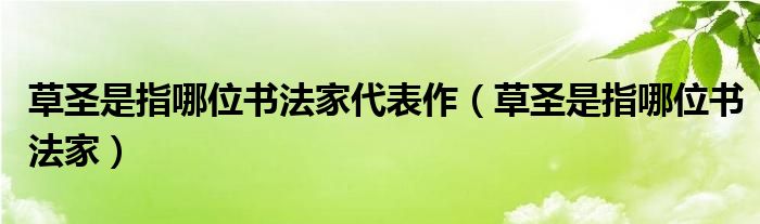 草圣是指哪位书法家代表作（草圣是指哪位书法家）