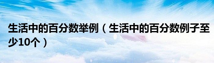 生活中的百分数举例（生活中的百分数例子至少10个）