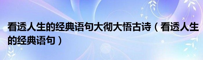 看透人生的经典语句大彻大悟古诗（看透人生的经典语句）