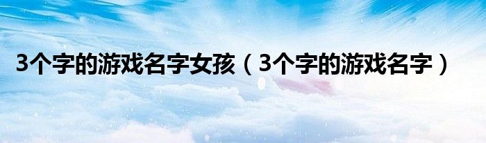 3个字的游戏名字女孩（3个字的游戏名字）