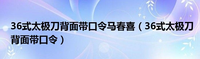 36式太极刀背面带口令马春喜（36式太极刀背面带口令）