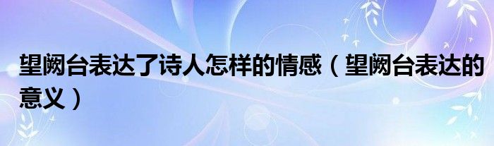 望阙台表达了诗人怎样的情感（望阙台表达的意义）