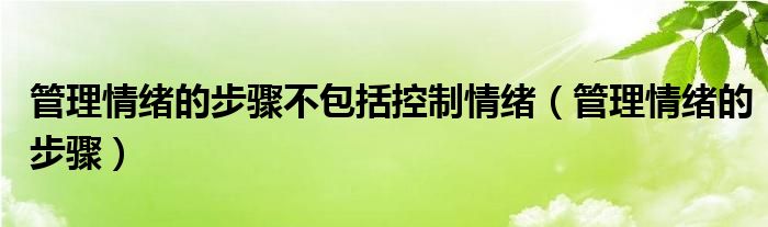 管理情绪的步骤不包括控制情绪（管理情绪的步骤）